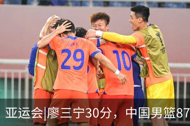 亚运会|廖三宁30分，中国男篮87：78淘汰沙特队，半决赛对阵日本队